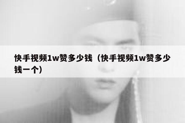 快手视频1w赞多少钱（快手视频1w赞多少钱一个） 第1张