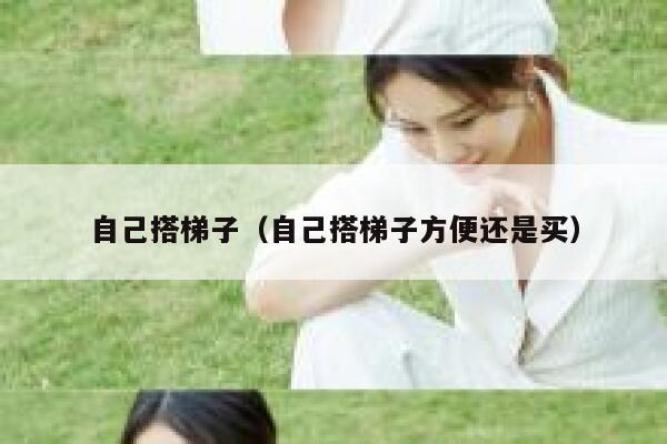 自己搭梯子（自己搭梯子方便还是买） 第1张