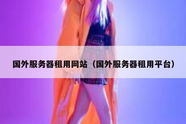 国外服务器租用网站（国外服务器租用平台） 第1张