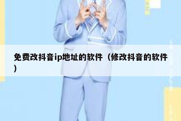 免费改抖音ip地址的软件（修改抖音的软件） 第1张