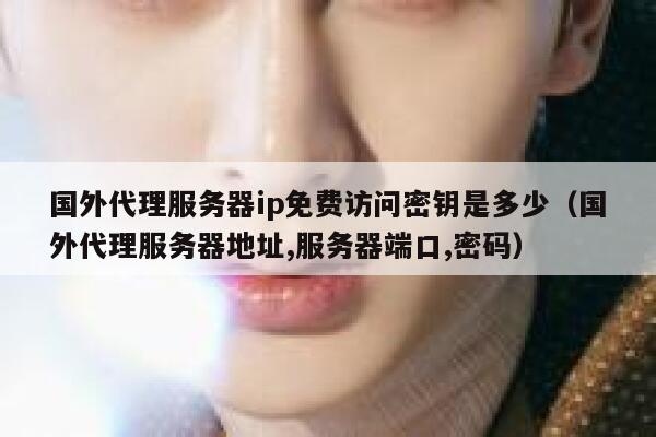 国外代理服务器ip免费访问密钥是多少（国外代理服务器地址,服务器端口,密码） 第1张