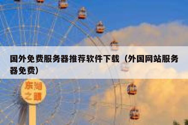 国外免费服务器推荐软件下载（外国网站服务器免费） 第1张