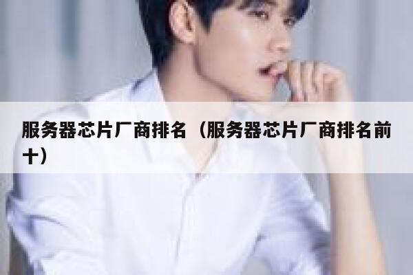 服务器芯片厂商排名（服务器芯片厂商排名前十） 第1张