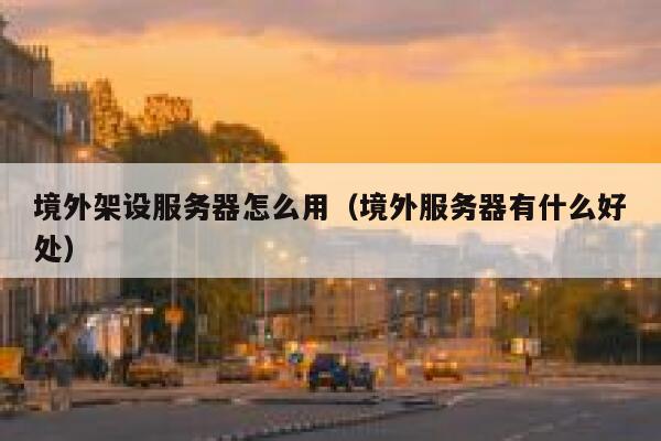 境外架设服务器怎么用（境外服务器有什么好处） 第1张