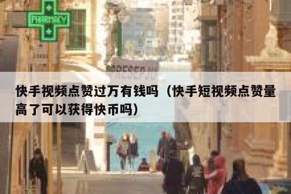 快手视频点赞过万有钱吗（快手短视频点赞量高了可以获得快币吗） 第1张