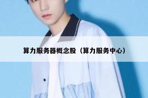 算力服务器概念股（算力服务中心） 第1张