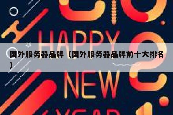国外服务器品牌（国外服务器品牌前十大排名） 第1张