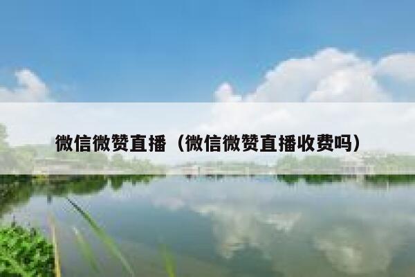 微信微赞直播（微信微赞直播收费吗） 第1张