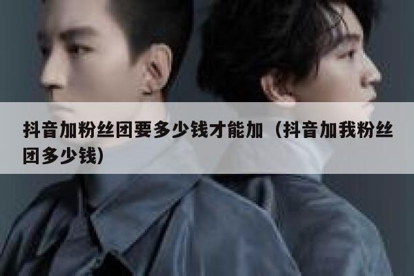 抖音加粉丝团要多少钱才能加（抖音加我粉丝团多少钱） 第1张
