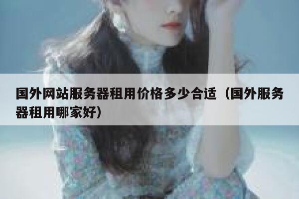 国外网站服务器租用价格多少合适（国外服务器租用哪家好） 第1张