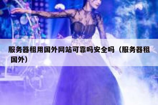服务器租用国外网站可靠吗安全吗（服务器租 国外） 第1张