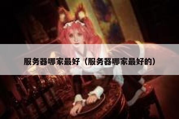 服务器哪家最好（服务器哪家最好的） 第1张