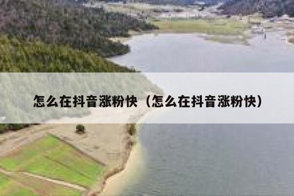 怎么在抖音涨粉快（怎么在抖音涨粉快） 第1张