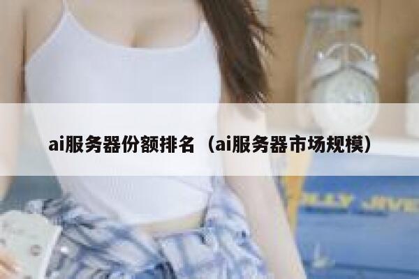 ai服务器份额排名（ai服务器市场规模） 第1张