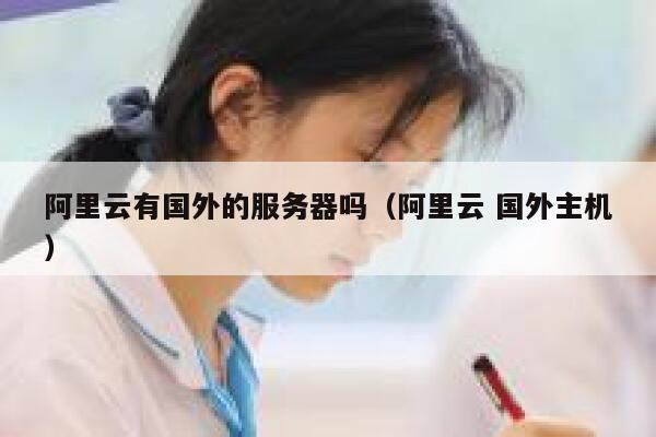 阿里云有国外的服务器吗（阿里云 国外主机） 第1张