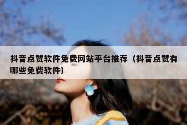 抖音点赞软件免费网站平台推荐（抖音点赞有哪些免费软件） 第1张