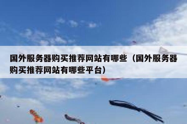 国外服务器购买推荐网站有哪些（国外服务器购买推荐网站有哪些平台） 第1张