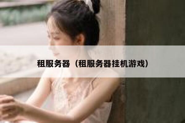 租服务器（租服务器挂机游戏） 第1张
