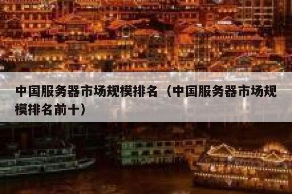 中国服务器市场规模排名（中国服务器市场规模排名前十） 第1张