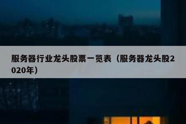 服务器行业龙头股票一览表（服务器龙头股2020年） 第1张