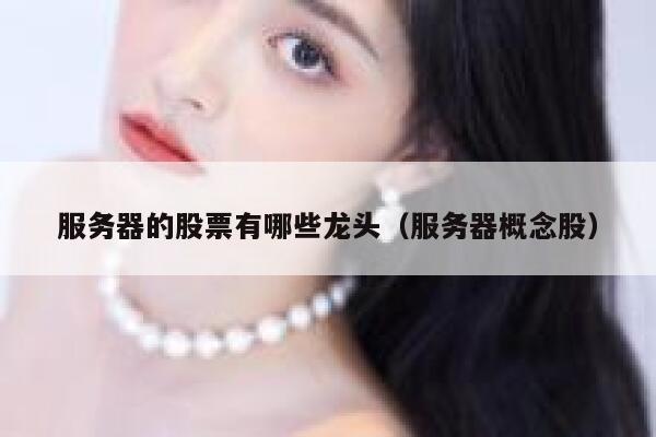 服务器的股票有哪些龙头（服务器概念股） 第1张