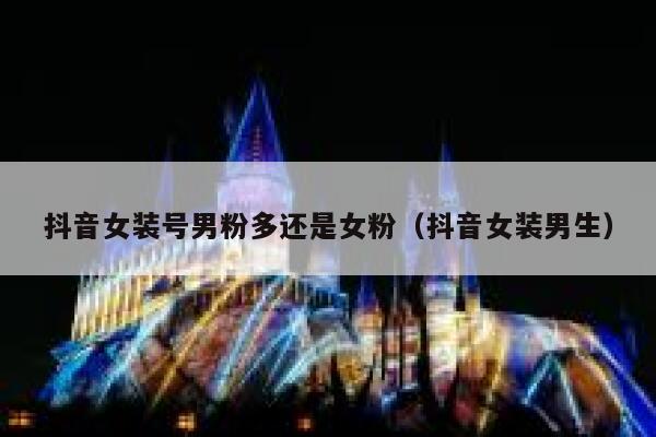 抖音女装号男粉多还是女粉（抖音女装男生） 第1张