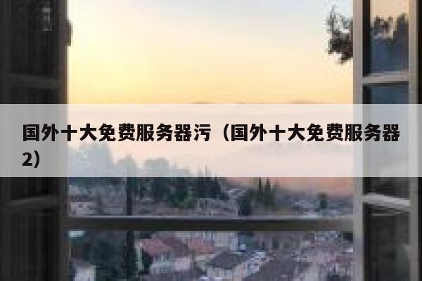 国外十大免费服务器污（国外十大免费服务器2） 第1张