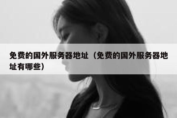 免费的国外服务器地址（免费的国外服务器地址有哪些） 第1张