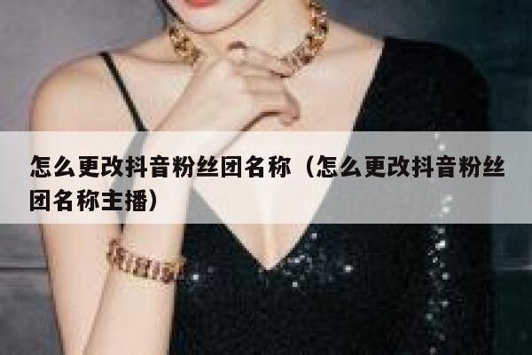怎么更改抖音粉丝团名称（怎么更改抖音粉丝团名称主播） 第1张