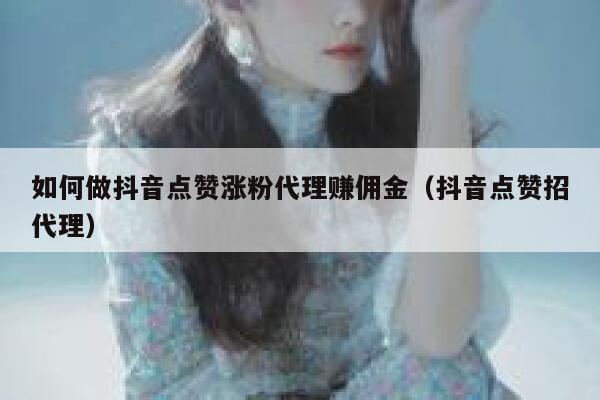 如何做抖音点赞涨粉代理赚佣金（抖音点赞招代理） 第1张