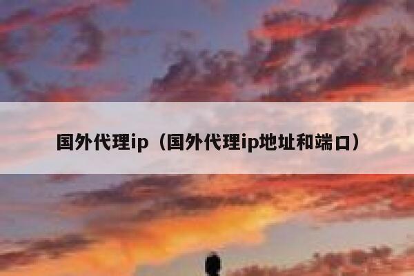 国外代理ip（国外代理ip地址和端口） 第1张