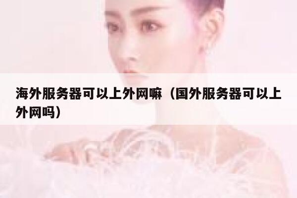 海外服务器可以上外网嘛（国外服务器可以上外网吗） 第1张