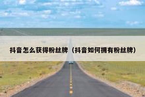 抖音怎么获得粉丝牌（抖音如何拥有粉丝牌） 第1张