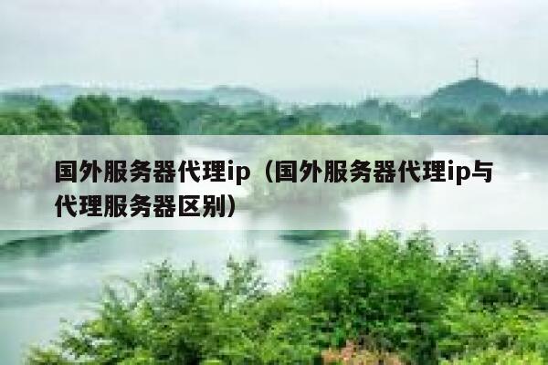 国外服务器代理ip（国外服务器代理ip与代理服务器区别） 第1张