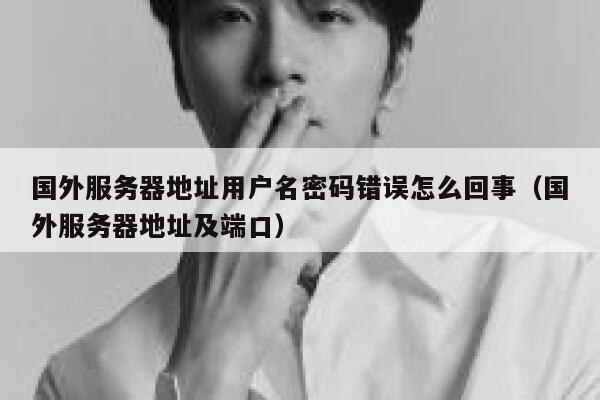 国外服务器地址用户名密码错误怎么回事（国外服务器地址及端口） 第1张