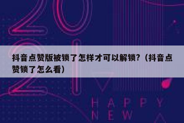 抖音点赞版被锁了怎样才可以解锁?（抖音点赞锁了怎么看） 第1张