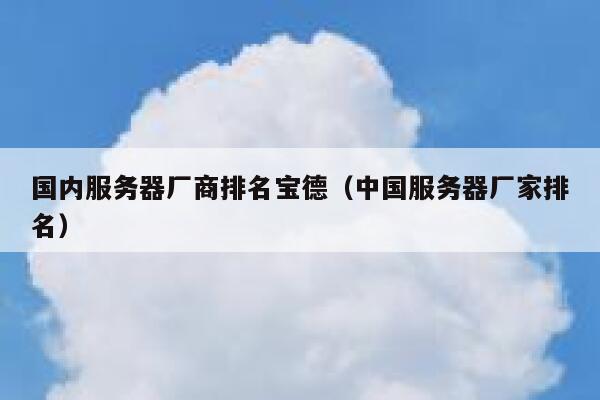 国内服务器厂商排名宝德（中国服务器厂家排名） 第1张