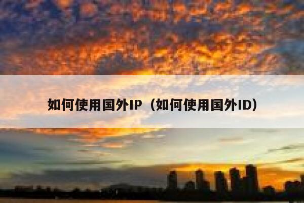 如何使用国外IP（如何使用国外ID） 第1张