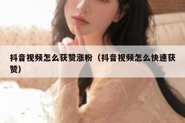 抖音视频怎么获赞涨粉（抖音视频怎么快速获赞） 第1张