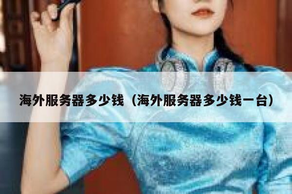 海外服务器多少钱（海外服务器多少钱一台） 第1张