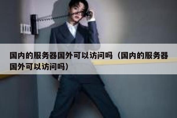 国内的服务器国外可以访问吗（国内的服务器国外可以访问吗） 第1张