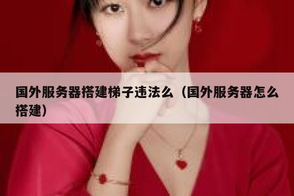 国外服务器搭建梯子违法么（国外服务器怎么搭建） 第1张