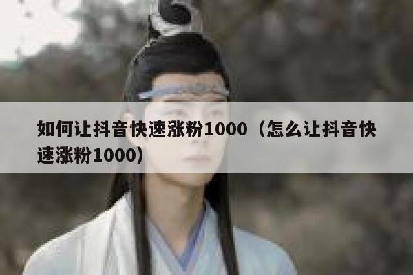 如何让抖音快速涨粉1000（怎么让抖音快速涨粉1000） 第1张