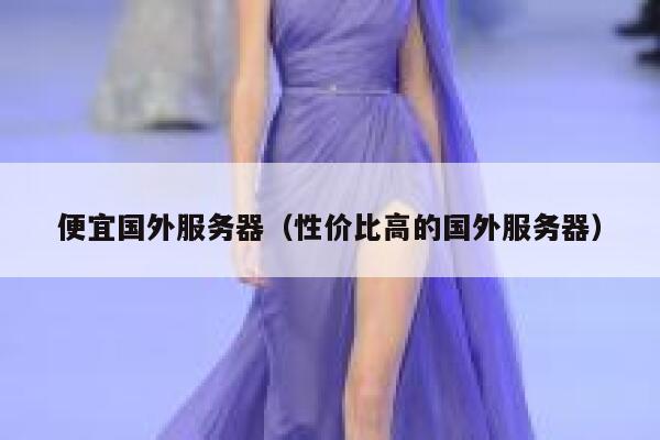 便宜国外服务器（性价比高的国外服务器） 第1张