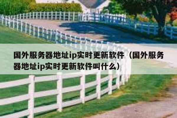国外服务器地址ip实时更新软件（国外服务器地址ip实时更新软件叫什么） 第1张