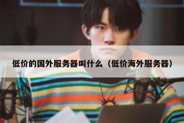 低价的国外服务器叫什么（低价海外服务器） 第1张