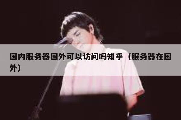国内服务器国外可以访问吗知乎（服务器在国外） 第1张