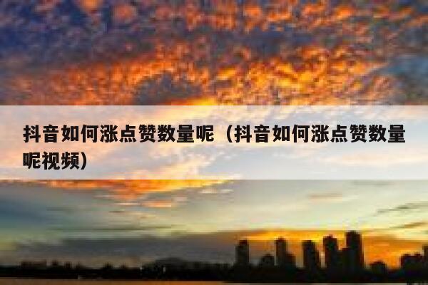 抖音如何涨点赞数量呢（抖音如何涨点赞数量呢视频） 第1张