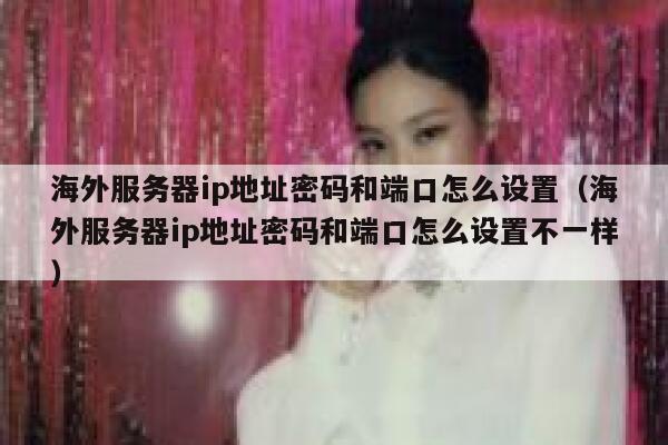 海外服务器ip地址密码和端口怎么设置（海外服务器ip地址密码和端口怎么设置不一样） 第1张