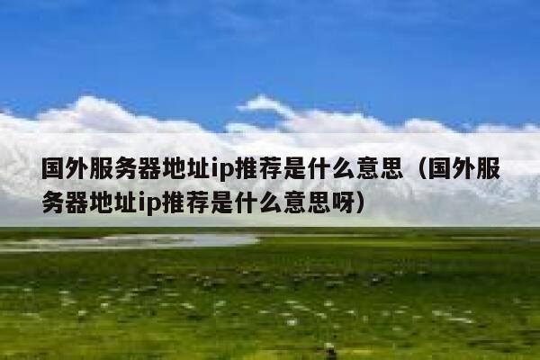国外服务器地址ip推荐是什么意思（国外服务器地址ip推荐是什么意思呀） 第1张